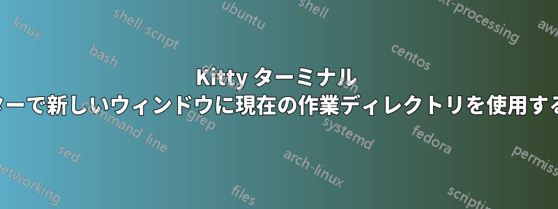 Kitty ターミナル エミュレーターで新しいウィンドウに現在の作業ディレクトリを使用するようにする