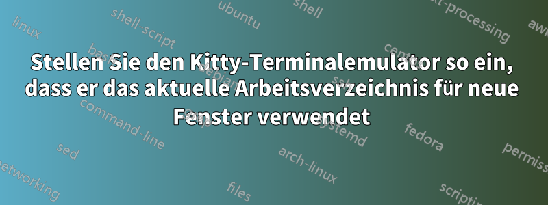 Stellen Sie den Kitty-Terminalemulator so ein, dass er das aktuelle Arbeitsverzeichnis für neue Fenster verwendet