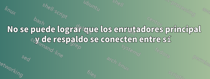 No se puede lograr que los enrutadores principal y de respaldo se conecten entre sí