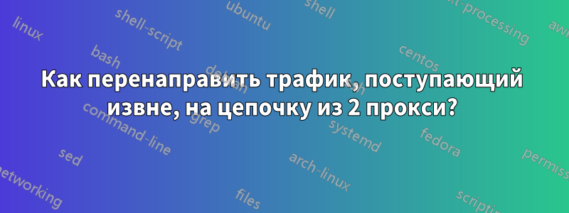 Как перенаправить трафик, поступающий извне, на цепочку из 2 прокси?