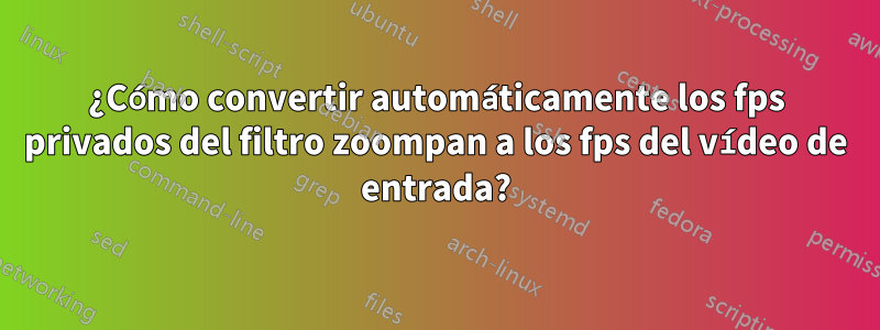 ¿Cómo convertir automáticamente los fps privados del filtro zoompan a los fps del vídeo de entrada?