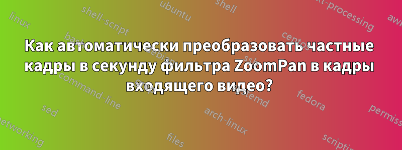 Как автоматически преобразовать частные кадры в секунду фильтра ZoomPan в кадры входящего видео?