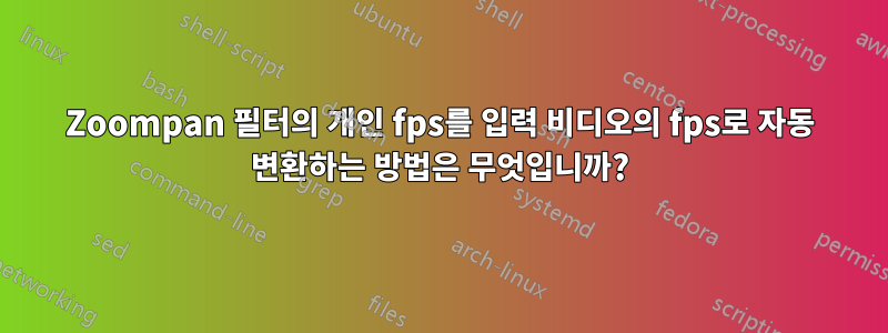 Zoompan 필터의 개인 fps를 입력 비디오의 fps로 자동 변환하는 방법은 무엇입니까?