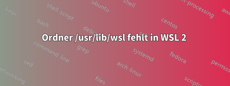 Ordner /usr/lib/wsl fehlt in WSL 2