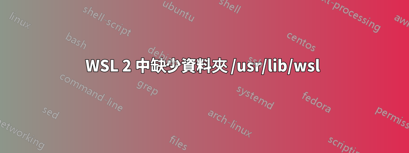 WSL 2 中缺少資料夾 /usr/lib/wsl