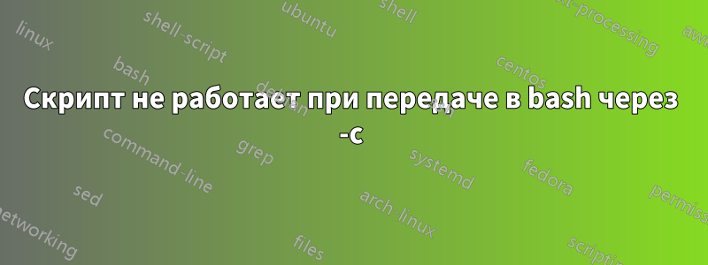 Скрипт не работает при передаче в bash через -c