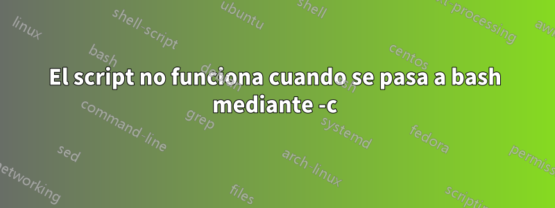 El script no funciona cuando se pasa a bash mediante -c