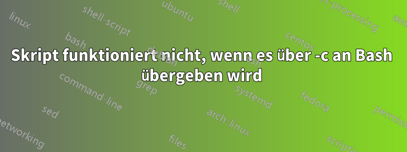 Skript funktioniert nicht, wenn es über -c an Bash übergeben wird