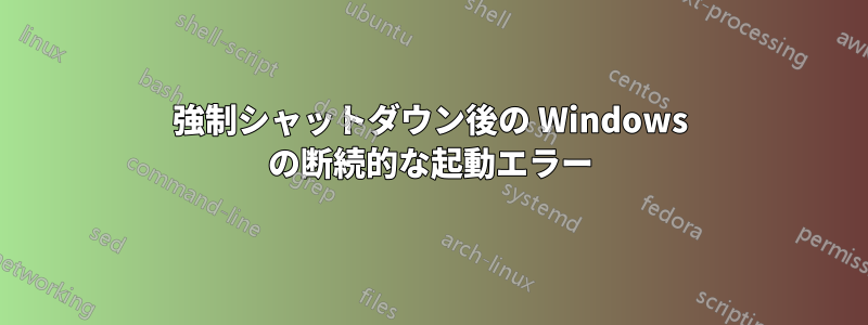 強制シャットダウン後の Windows の断続的な起動エラー