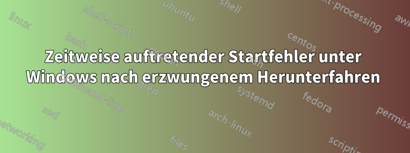 Zeitweise auftretender Startfehler unter Windows nach erzwungenem Herunterfahren