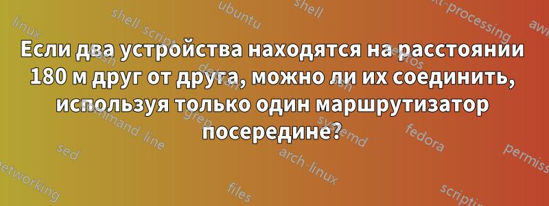 Если два устройства находятся на расстоянии 180 м друг от друга, можно ли их соединить, используя только один маршрутизатор посередине?