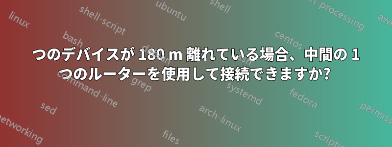 2 つのデバイスが 180 m 離れている場合、中間の 1 つのルーターを使用して接続できますか?