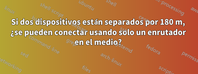 Si dos dispositivos están separados por 180 m, ¿se pueden conectar usando solo un enrutador en el medio?