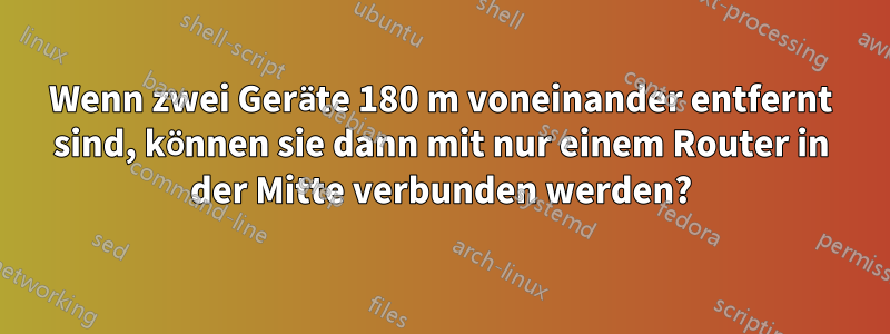 Wenn zwei Geräte 180 m voneinander entfernt sind, können sie dann mit nur einem Router in der Mitte verbunden werden?