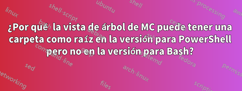 ¿Por qué la vista de árbol de MC puede tener una carpeta como raíz en la versión para PowerShell pero no en la versión para Bash?