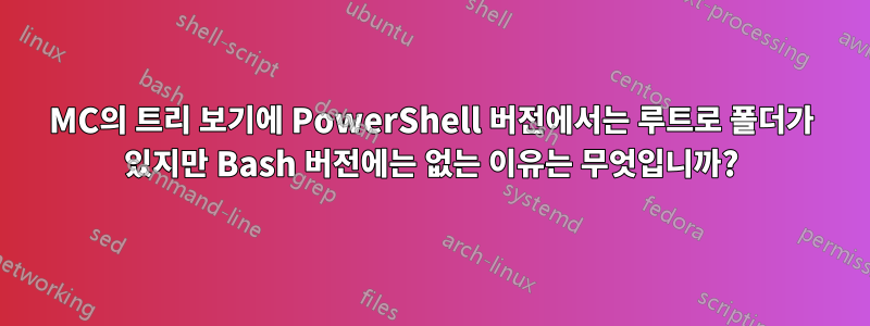 MC의 트리 보기에 PowerShell 버전에서는 루트로 폴더가 있지만 Bash 버전에는 없는 이유는 무엇입니까?