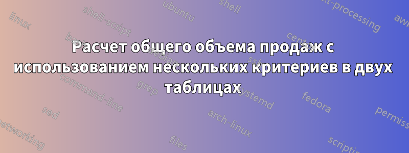 Расчет общего объема продаж с использованием нескольких критериев в двух таблицах