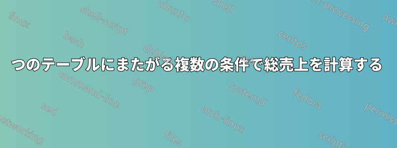 2つのテーブルにまたがる複数の条件で総売上を計算する