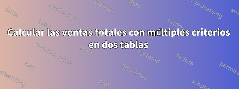 Calcular las ventas totales con múltiples criterios en dos tablas