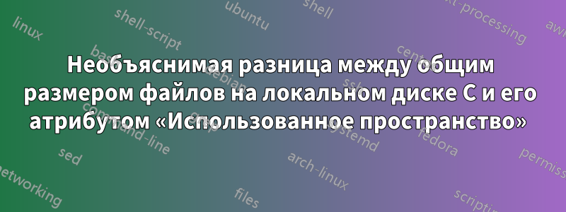 Необъяснимая разница между общим размером файлов на локальном диске C и его атрибутом «Использованное пространство» 