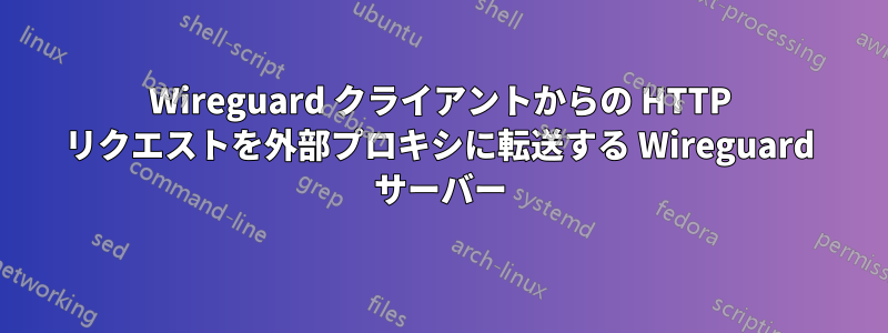 Wireguard クライアントからの HTTP リクエストを外部プロキシに転送する Wireguard サーバー