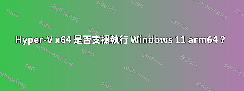 Hyper-V x64 是否支援執行 Windows 11 arm64？