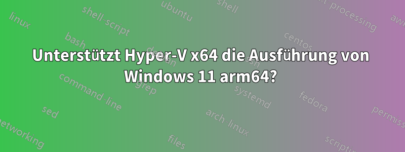 Unterstützt Hyper-V x64 die Ausführung von Windows 11 arm64?