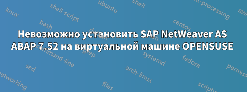 Невозможно установить SAP NetWeaver AS ABAP 7.52 на виртуальной машине OPENSUSE