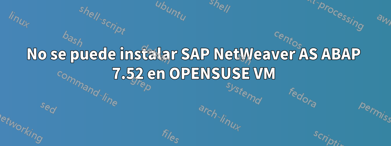 No se puede instalar SAP NetWeaver AS ABAP 7.52 en OPENSUSE VM