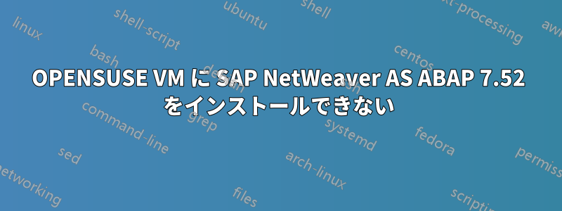 OPENSUSE VM に SAP NetWeaver AS ABAP 7.52 をインストールできない