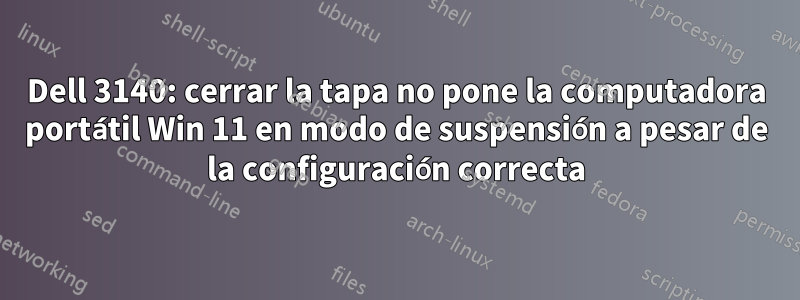 Dell 3140: cerrar la tapa no pone la computadora portátil Win 11 en modo de suspensión a pesar de la configuración correcta