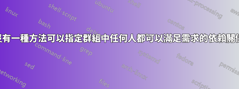 有沒有一種方法可以指定群組中任何人都可以滿足需求的依賴關係？