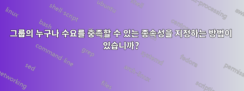 그룹의 누구나 수요를 충족할 수 있는 종속성을 지정하는 방법이 있습니까?