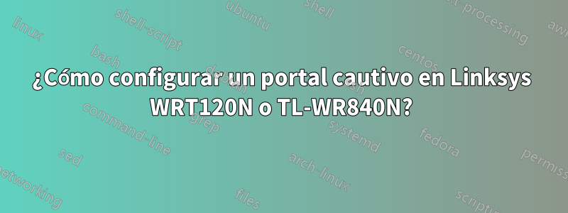 ¿Cómo configurar un portal cautivo en Linksys WRT120N o TL-WR840N?