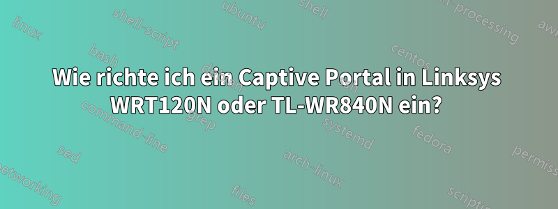 Wie richte ich ein Captive Portal in Linksys WRT120N oder TL-WR840N ein?