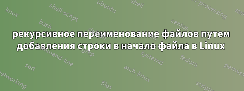 рекурсивное переименование файлов путем добавления строки в начало файла в Linux