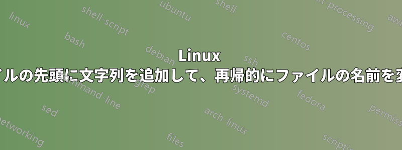 Linux でファイルの先頭に文字列を追加して、再帰的にファイルの名前を変更する