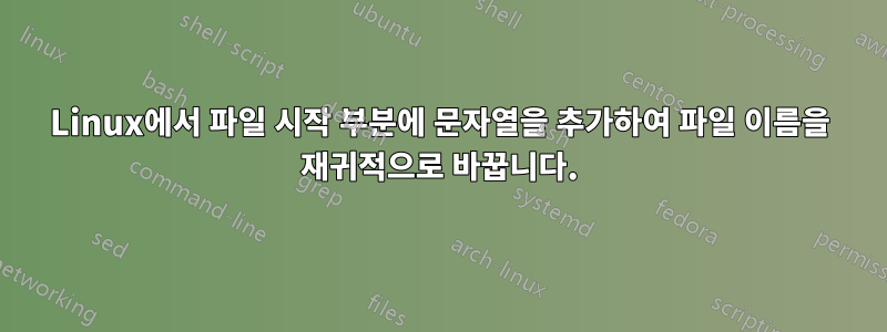 Linux에서 파일 시작 부분에 문자열을 추가하여 파일 이름을 재귀적으로 바꿉니다.