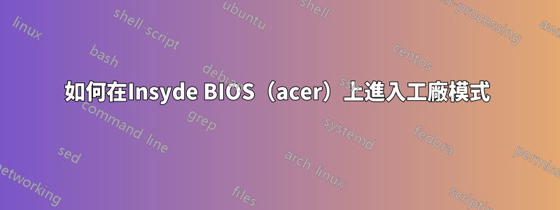 如何在Insyde BIOS（acer）上進入工廠模式