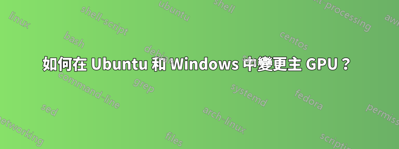 如何在 Ubuntu 和 Windows 中變更主 GPU？