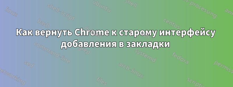 Как вернуть Chrome к старому интерфейсу добавления в закладки