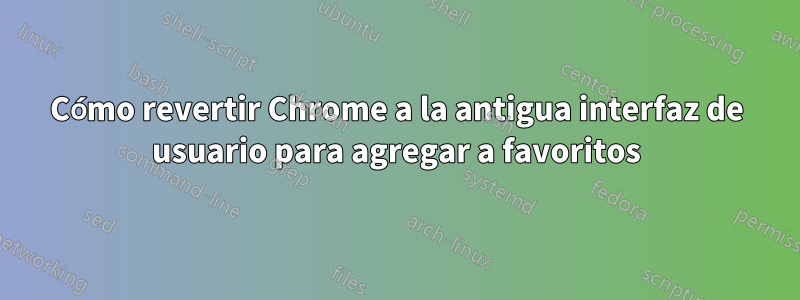 Cómo revertir Chrome a la antigua interfaz de usuario para agregar a favoritos