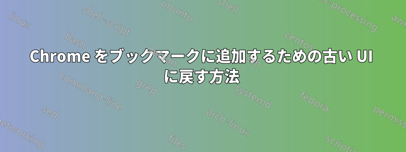 Chrome をブックマークに追加するための古い UI に戻す方法