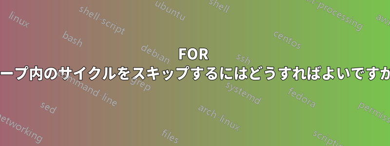 FOR ループ内のサイクルをスキップするにはどうすればよいですか?