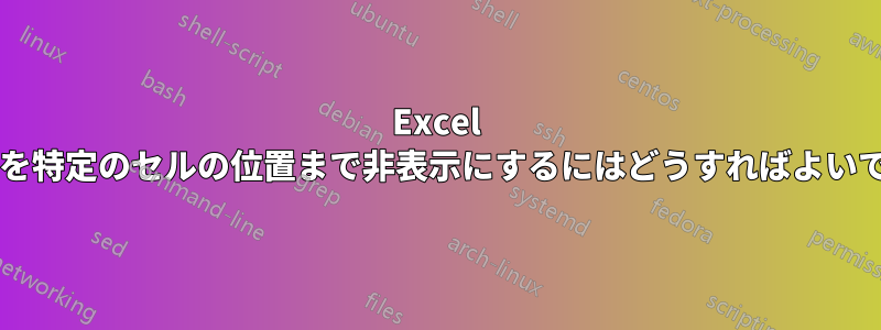 Excel で特定の列を特定のセルの位置まで非表示にするにはどうすればよいでしょうか?