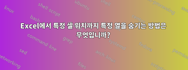 Excel에서 특정 셀 위치까지 특정 열을 숨기는 방법은 무엇입니까?