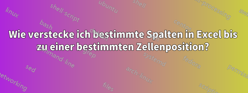 Wie verstecke ich bestimmte Spalten in Excel bis zu einer bestimmten Zellenposition?