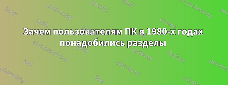 Зачем пользователям ПК в 1980-х годах понадобились разделы