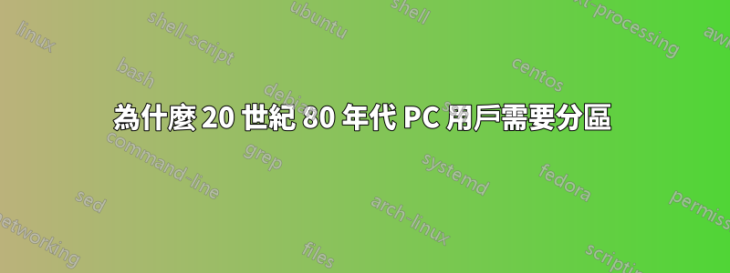 為什麼 20 世紀 80 年代 PC 用戶需要分區