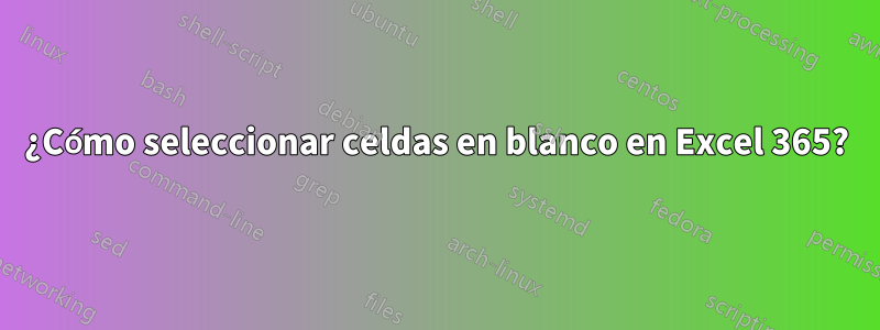 ¿Cómo seleccionar celdas en blanco en Excel 365?